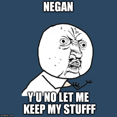 Y U No Meme | NEGAN Y U NO LET ME KEEP MY STUFFF | image tagged in memes,y u no | made w/ Imgflip meme maker