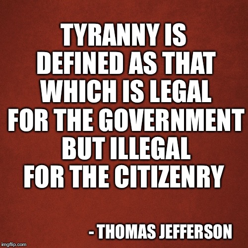 Blank Red Background | TYRANNY IS DEFINED AS THAT WHICH IS LEGAL FOR THE GOVERNMENT BUT ILLEGAL FOR THE CITIZENRY; - THOMAS JEFFERSON | image tagged in blank red background | made w/ Imgflip meme maker
