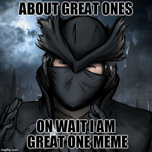 great ones | ABOUT GREAT ONES ON WAIT I AM GREAT ONE MEME | image tagged in great ones | made w/ Imgflip meme maker