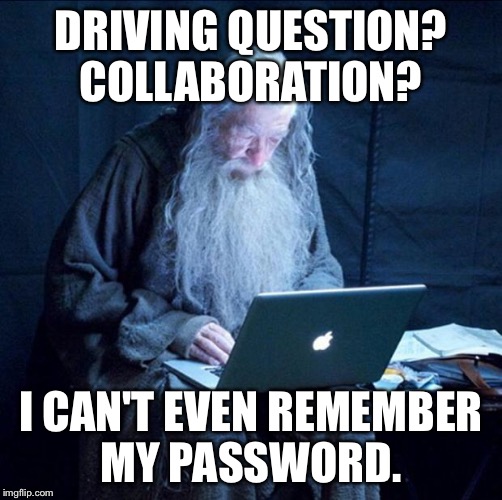 Computer Gandalf | DRIVING QUESTION? COLLABORATION? I CAN'T EVEN REMEMBER MY PASSWORD. | image tagged in computer gandalf | made w/ Imgflip meme maker