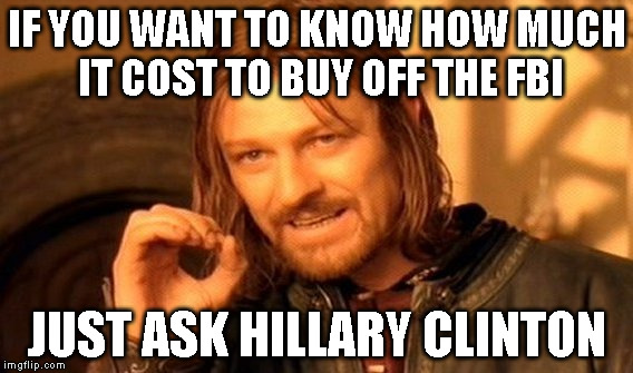 One Does Not Simply Meme | IF YOU WANT TO KNOW HOW MUCH IT COST TO BUY OFF THE FBI; JUST ASK HILLARY CLINTON | image tagged in memes,one does not simply | made w/ Imgflip meme maker