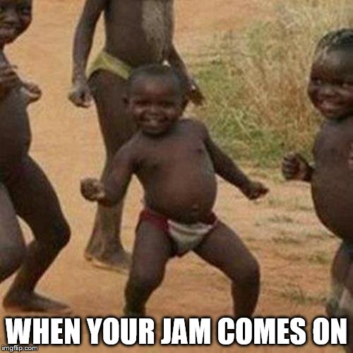 Third World Success Kid | WHEN YOUR JAM COMES ON | image tagged in memes,third world success kid | made w/ Imgflip meme maker