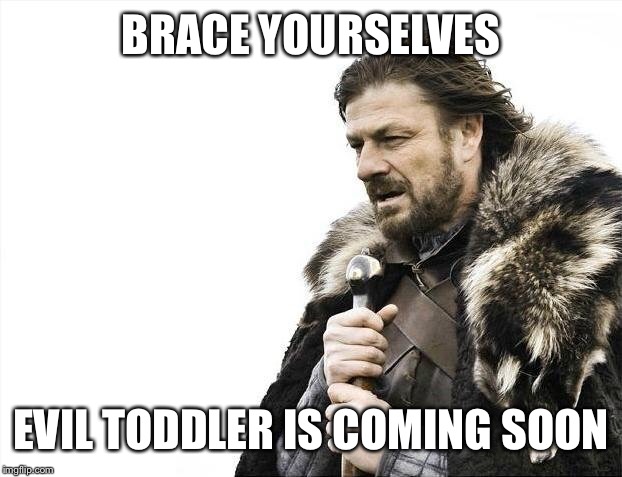 Brace Yourselves X is Coming Meme | BRACE YOURSELVES EVIL TODDLER IS COMING SOON | image tagged in memes,brace yourselves x is coming | made w/ Imgflip meme maker
