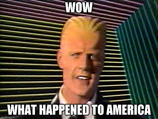 Max Headroom does it sc-sc-sc-scare you? | WOW; WHAT HAPPENED TO AMERICA | image tagged in max headroom does it sc-sc-sc-scare you | made w/ Imgflip meme maker