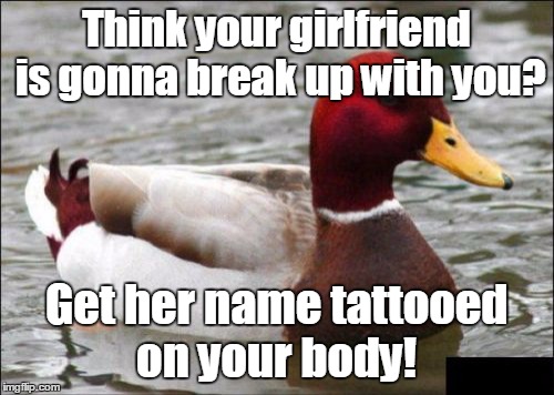 No Regerts | Think your girlfriend is gonna break up with you? Get her name tattooed on your body! | image tagged in memes,malicious advice mallard,sorry i was eating a milky way,relationship advice,trhtimmy | made w/ Imgflip meme maker