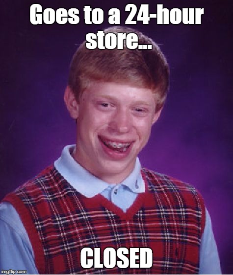 It should really be called a 23 hour and 56 minute store... | Goes to a 24-hour store... CLOSED | image tagged in memes,bad luck brian,trhtimmy | made w/ Imgflip meme maker