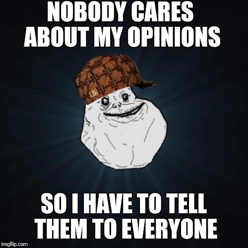 The true reasoning behind posting on Facebook | NOBODY CARES ABOUT MY OPINIONS; SO I HAVE TO TELL THEM TO EVERYONE | image tagged in memes,forever alone,scumbag | made w/ Imgflip meme maker
