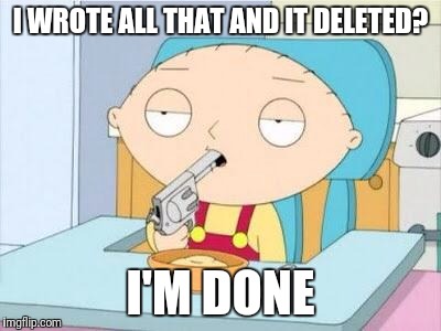 I just tried to write a story on word | I WROTE ALL THAT AND IT DELETED? I'M DONE | image tagged in stewie gun i'm done | made w/ Imgflip meme maker