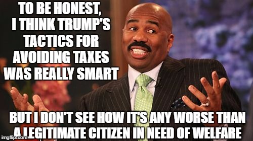 Just sayin' | TO BE HONEST, I THINK TRUMP'S TACTICS FOR AVOIDING TAXES WAS REALLY SMART; BUT I DON'T SEE HOW IT'S ANY WORSE THAN A LEGITIMATE CITIZEN IN NEED OF WELFARE | image tagged in memes,steve harvey,liberal,donald trump,conservative,welfare | made w/ Imgflip meme maker