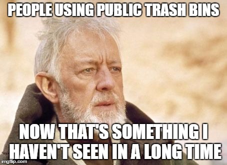 Obi Wan Kenobi | PEOPLE USING PUBLIC TRASH BINS; NOW THAT'S SOMETHING I HAVEN'T SEEN IN A LONG TIME | image tagged in memes,obi wan kenobi | made w/ Imgflip meme maker