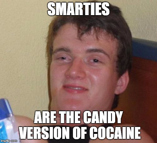 10 Guy | SMARTIES; ARE THE CANDY VERSION OF COCAINE | image tagged in memes,10 guy,funny,dankmemes',huehuehue,scumbag | made w/ Imgflip meme maker