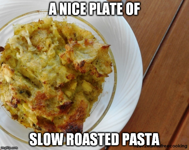 Please don't slow roast pasta | A NICE PLATE OF; SLOW ROASTED PASTA | image tagged in pasta cooking | made w/ Imgflip meme maker