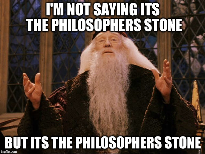 Dumbledore | I'M NOT SAYING ITS THE PHILOSOPHERS STONE; BUT ITS THE PHILOSOPHERS STONE | image tagged in dumbledore | made w/ Imgflip meme maker