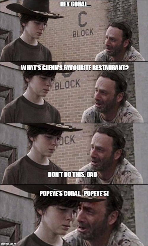 the walking dead coral | HEY CORAL... WHAT'S GLENN'S FAVOURITE RESTAURANT? DON'T DO THIS, DAD; POPEYE'S CORAL.  POPEYE'S! | image tagged in the walking dead coral | made w/ Imgflip meme maker
