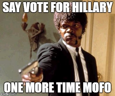 Say That Again I Dare You Meme | SAY VOTE FOR HILLARY; ONE MORE TIME MOFO | image tagged in memes,say that again i dare you | made w/ Imgflip meme maker