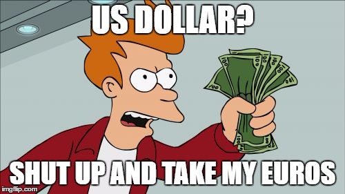 Shut Up And Take My Money Fry | US DOLLAR? SHUT UP AND TAKE MY EUROS | image tagged in memes,shut up and take my money fry | made w/ Imgflip meme maker