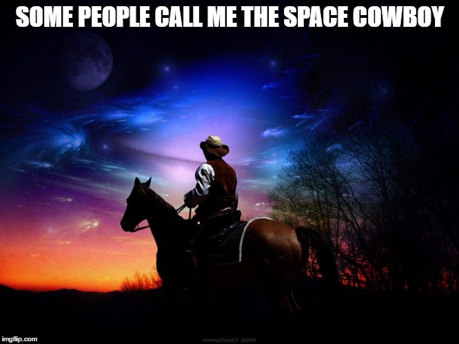 Space Cowboy ... | SOME PEOPLE CALL ME THE SPACE COWBOY | image tagged in cowboys,space,space cowboy | made w/ Imgflip meme maker