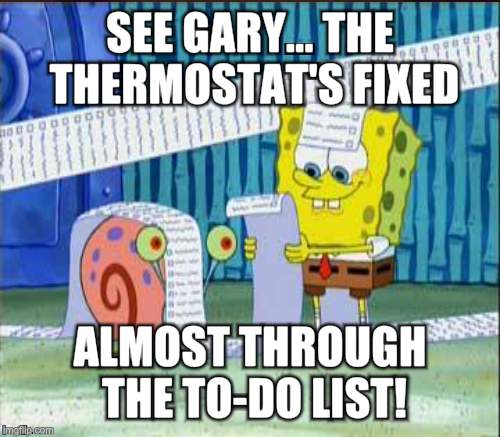 SEE GARY... THE THERMOSTAT'S FIXED ALMOST THROUGH THE TO-DO LIST! | made w/ Imgflip meme maker