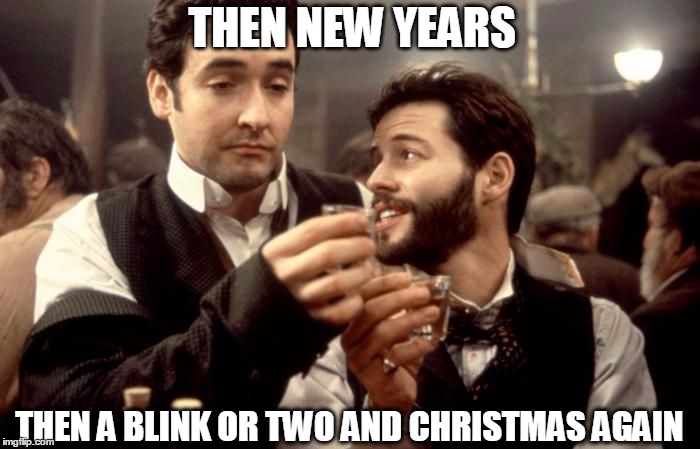 Cheers | THEN NEW YEARS THEN A BLINK OR TWO AND CHRISTMAS AGAIN | image tagged in cheers | made w/ Imgflip meme maker
