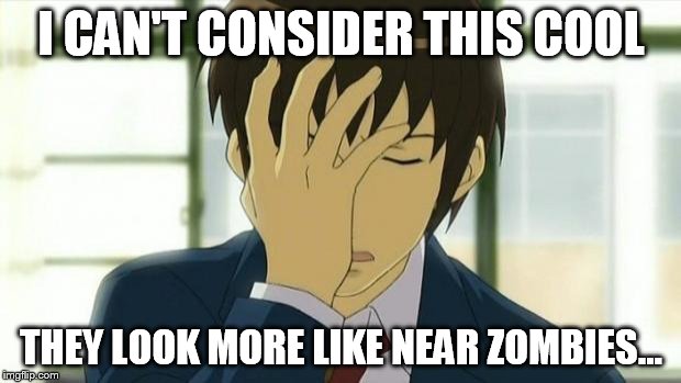 Kyon Facepalm Ver 2 | I CAN'T CONSIDER THIS COOL THEY LOOK MORE LIKE NEAR ZOMBIES... | image tagged in kyon facepalm ver 2 | made w/ Imgflip meme maker