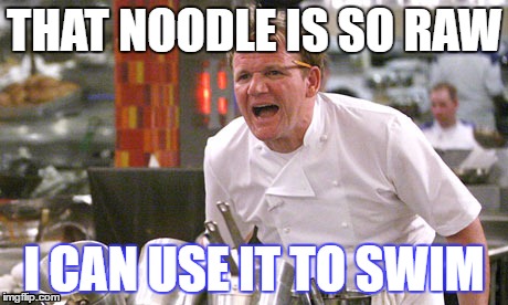 gordon ramsay meme | THAT NOODLE IS SO RAW; I CAN USE IT TO SWIM | image tagged in gordon ramsay meme | made w/ Imgflip meme maker