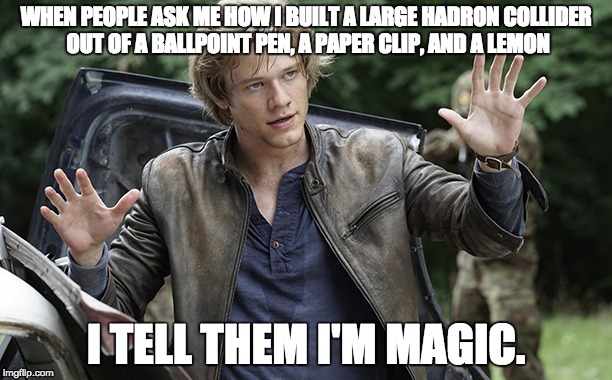 WHEN PEOPLE ASK ME HOW I BUILT A LARGE HADRON COLLIDER OUT OF A BALLPOINT PEN, A PAPER CLIP, AND A LEMON; I TELL THEM I'M MAGIC. | image tagged in memes,macgyver,magic | made w/ Imgflip meme maker