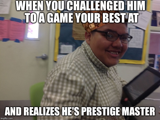 WHEN YOU CHALLENGED HIM TO A GAME YOUR BEST AT; AND REALIZES HE'S PRESTIGE MASTER | image tagged in your noice kid,scumbag | made w/ Imgflip meme maker