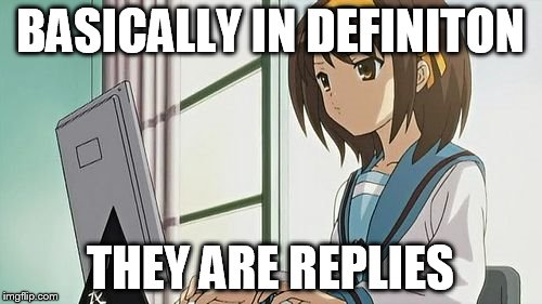 Haruhi Annoyed | BASICALLY IN DEFINITON THEY ARE REPLIES | image tagged in haruhi annoyed | made w/ Imgflip meme maker