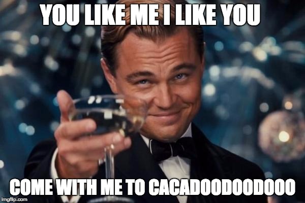 Leonardo Dicaprio Cheers | YOU LIKE ME I LIKE YOU; COME WITH ME TO CACADOODOODOOO | image tagged in memes,leonardo dicaprio cheers | made w/ Imgflip meme maker