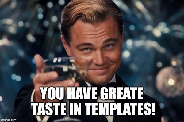 Leonardo Dicaprio Cheers Meme | YOU HAVE GREATE TASTE IN TEMPLATES! | image tagged in memes,leonardo dicaprio cheers | made w/ Imgflip meme maker