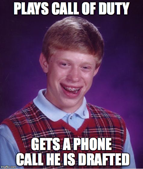 Call of Real Duty | PLAYS CALL OF DUTY; GETS A PHONE CALL HE IS DRAFTED | image tagged in memes,bad luck brian | made w/ Imgflip meme maker