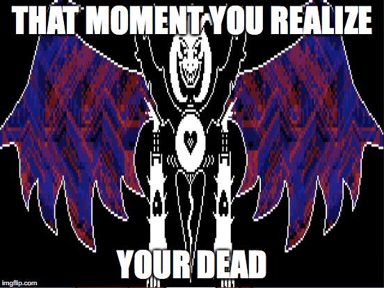 THAT MOMENT | THAT MOMENT YOU REALIZE; YOUR DEAD | image tagged in undertale,asriel | made w/ Imgflip meme maker