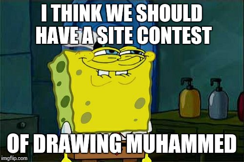 Anyone in? | I THINK WE SHOULD HAVE A SITE CONTEST; OF DRAWING MUHAMMED | image tagged in memes,dont you squidward | made w/ Imgflip meme maker