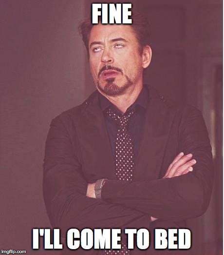 Face You Make Robert Downey Jr Meme | FINE I'LL COME TO BED | image tagged in memes,face you make robert downey jr | made w/ Imgflip meme maker