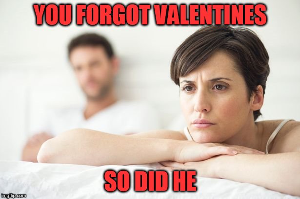YOU FORGOT VALENTINES SO DID HE | made w/ Imgflip meme maker
