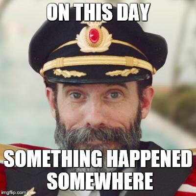 Captain Obvious | ON THIS DAY; SOMETHING HAPPENED SOMEWHERE | image tagged in captain obvious | made w/ Imgflip meme maker