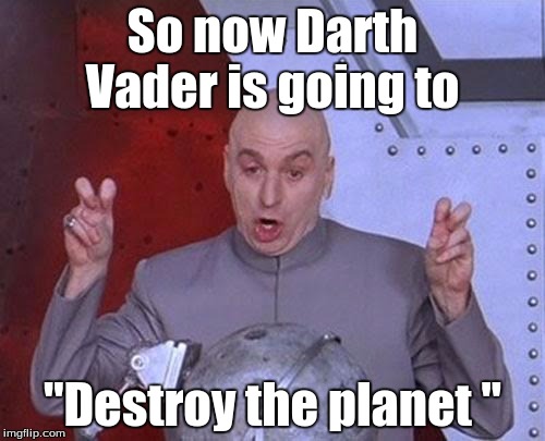 Dr Evil Laser | So now Darth Vader is going to; "Destroy the planet " | image tagged in memes,dr evil laser | made w/ Imgflip meme maker