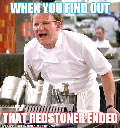 Chef Gordon Ramsay | WHEN YOU FIND OUT; THAT REDSTONER ENDED | image tagged in memes,chef gordon ramsay | made w/ Imgflip meme maker