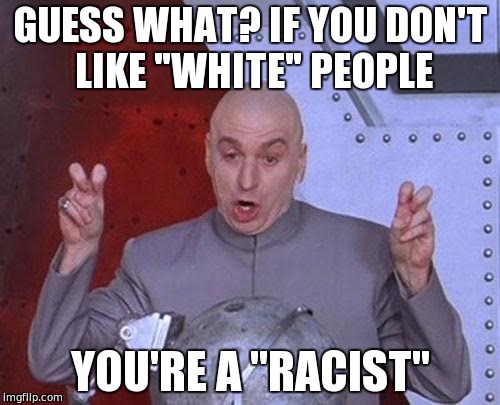 Dr Evil Laser Meme | GUESS WHAT? IF YOU DON'T LIKE "WHITE" PEOPLE; YOU'RE A "RACIST" | image tagged in memes,dr evil laser | made w/ Imgflip meme maker