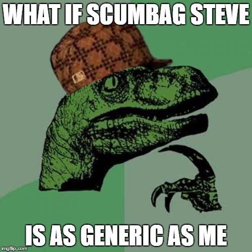 Philosoraptor | WHAT IF SCUMBAG STEVE; IS AS GENERIC AS ME | image tagged in memes,philosoraptor,scumbag | made w/ Imgflip meme maker