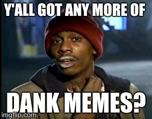 Y'all Got Any More Of That | Y'ALL GOT ANY MORE OF; DANK MEMES? | image tagged in memes,yall got any more of | made w/ Imgflip meme maker