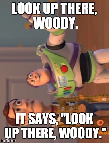 X, X Everywhere | LOOK UP THERE, WOODY. IT SAYS, "LOOK UP THERE, WOODY." | image tagged in memes,x x everywhere | made w/ Imgflip meme maker
