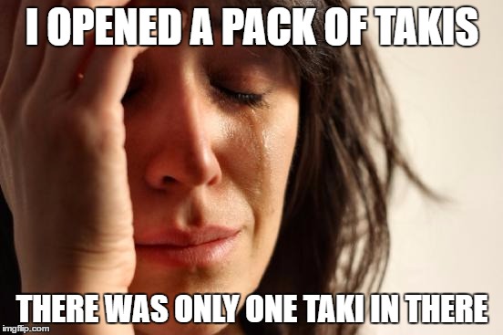 Has This Happened to Anyone Before? | I OPENED A PACK OF TAKIS; THERE WAS ONLY ONE TAKI IN THERE | image tagged in memes,first world problems | made w/ Imgflip meme maker