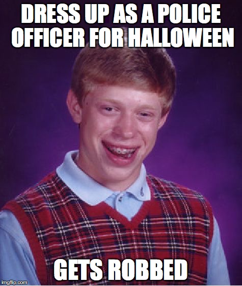 Halloween bad luck | DRESS UP AS A POLICE OFFICER FOR HALLOWEEN; GETS ROBBED | image tagged in memes,bad luck brian | made w/ Imgflip meme maker
