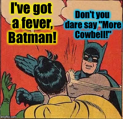 Batman Slapping Robin Meme | I've got a fever, Batman! Don't you dare say "More Cowbell!" | image tagged in memes,batman slapping robin,evilmandoevil,funny | made w/ Imgflip meme maker