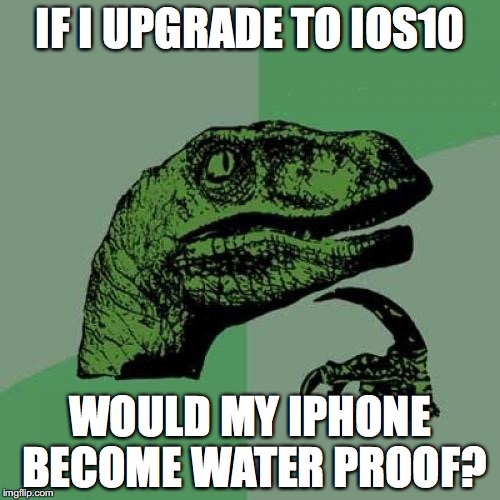 Philosoraptor Meme | IF I UPGRADE TO IOS10; WOULD MY IPHONE BECOME WATER PROOF? | image tagged in memes,philosoraptor | made w/ Imgflip meme maker