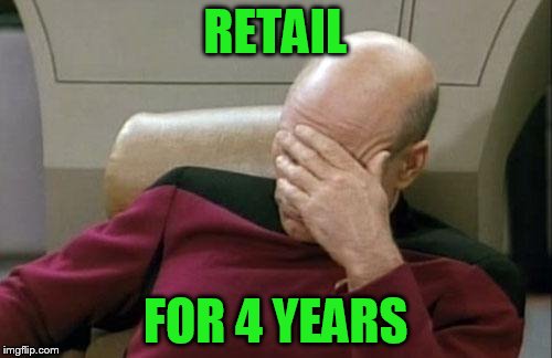 Captain Picard Facepalm Meme | RETAIL FOR 4 YEARS | image tagged in memes,captain picard facepalm | made w/ Imgflip meme maker
