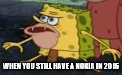 Spongegar | WHEN YOU STILL HAVE A NOKIA IN 2016 | image tagged in memes,spongegar | made w/ Imgflip meme maker