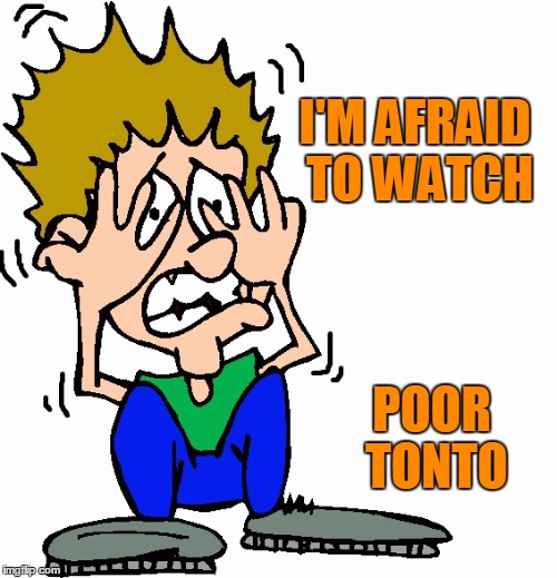 don't hit me | I'M AFRAID TO WATCH POOR TONTO | image tagged in don't hit me | made w/ Imgflip meme maker