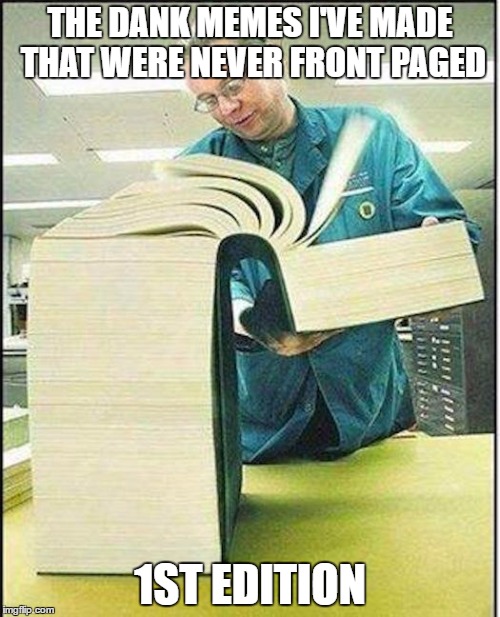 big book | THE DANK MEMES I'VE MADE THAT WERE NEVER FRONT PAGED; 1ST EDITION | image tagged in big book | made w/ Imgflip meme maker